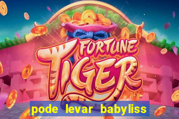 pode levar babyliss no cruzeiro